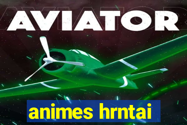 animes hrntai